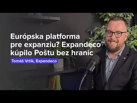 Čo prinesie európska platforma pre expanziu? Expandeco kúpilo Poštu bez hraníc (T. Vrtík, Expandeco)